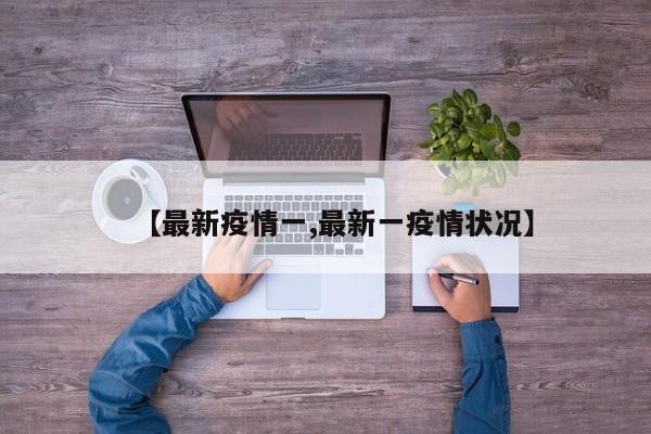 【最新疫情一,最新一疫情状况】