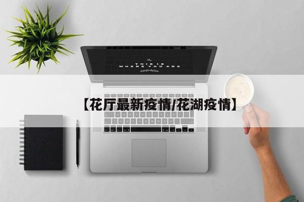 【花厅最新疫情/花湖疫情】