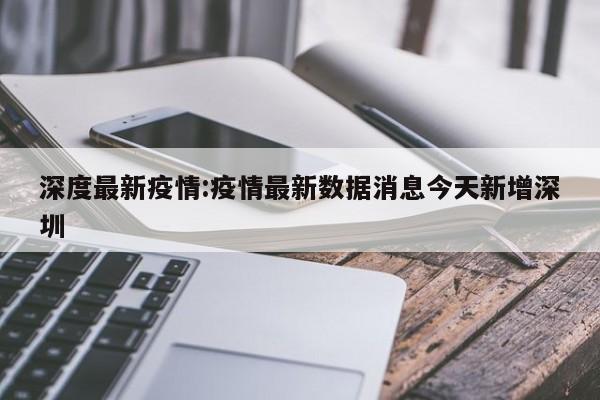 深度最新疫情:疫情最新数据消息今天新增深圳