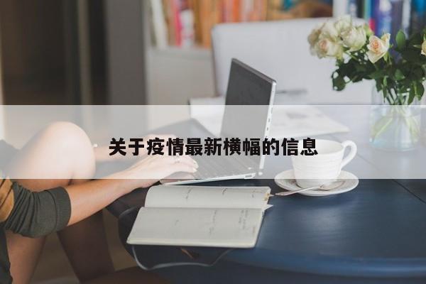关于疫情最新横幅的信息