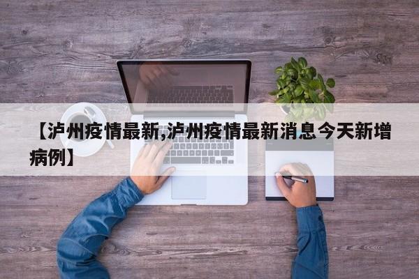 【泸州疫情最新,泸州疫情最新消息今天新增病例】