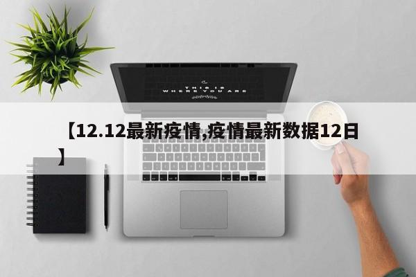 【12.12最新疫情,疫情最新数据12日】
