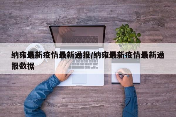 纳雍最新疫情最新通报/纳雍最新疫情最新通报数据