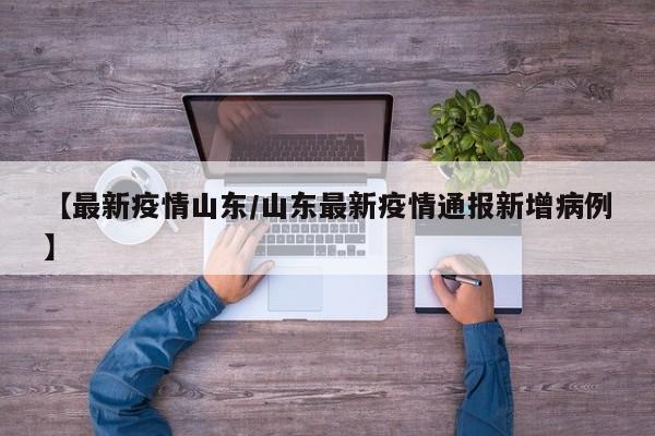 【最新疫情山东/山东最新疫情通报新增病例】