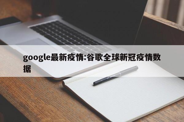 google最新疫情:谷歌全球新冠疫情数据
