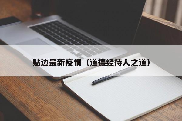 贴边最新疫情（道德经待人之道）