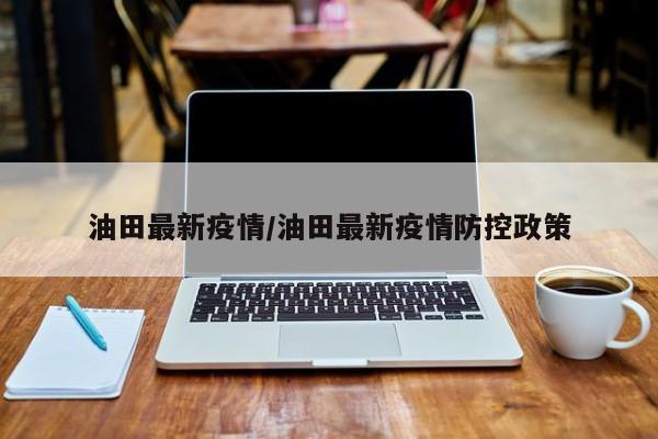 油田最新疫情/油田最新疫情防控政策