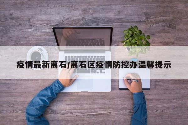疫情最新离石/离石区疫情防控办温馨提示