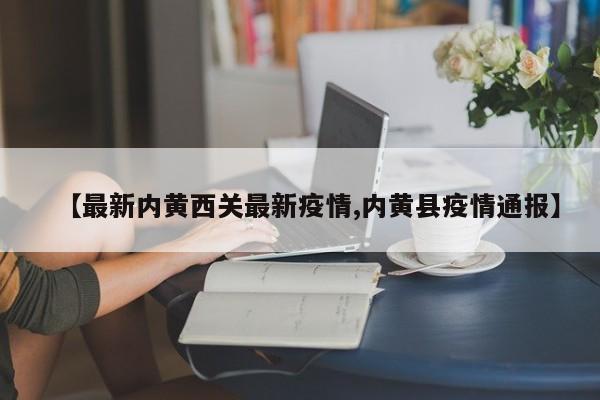 【最新内黄西关最新疫情,内黄县疫情通报】
