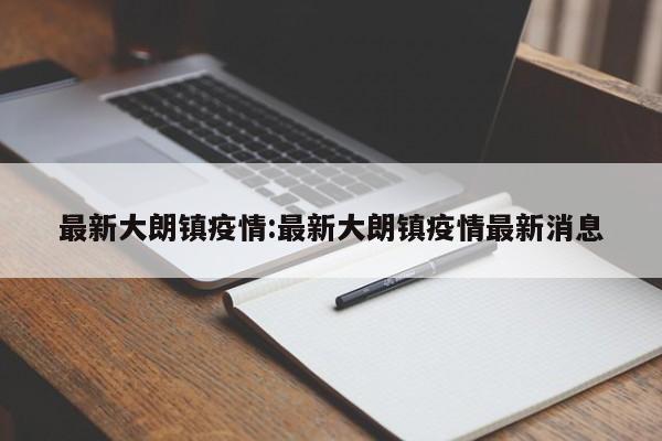 最新大朗镇疫情:最新大朗镇疫情最新消息