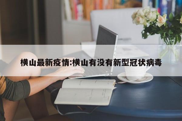 横山最新疫情:横山有没有新型冠状病毒