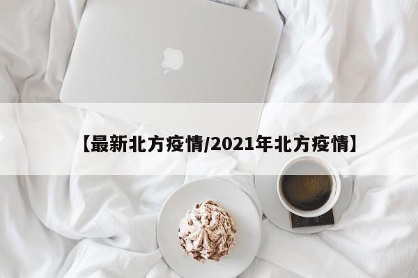【最新北方疫情/2021年北方疫情】