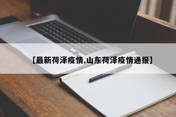 【最新荷泽疫情,山东荷泽疫情通报】