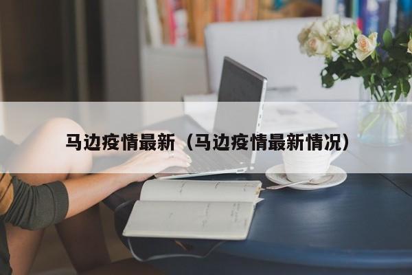 马边疫情最新（马边疫情最新情况）
