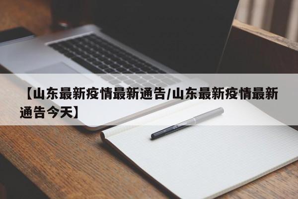 【山东最新疫情最新通告/山东最新疫情最新通告今天】
