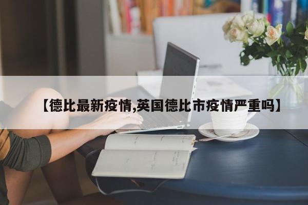 【德比最新疫情,英国德比市疫情严重吗】