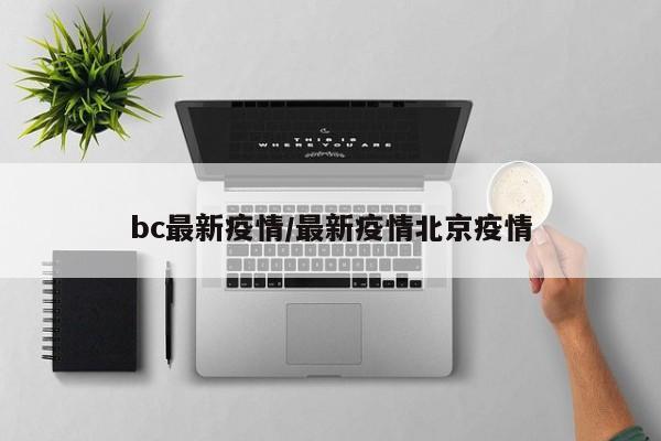 bc最新疫情/最新疫情北京疫情
