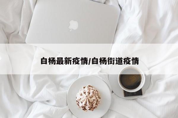 白杨最新疫情/白杨街道疫情