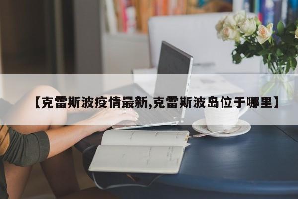 【克雷斯波疫情最新,克雷斯波岛位于哪里】