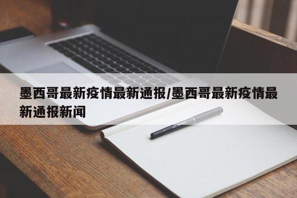 墨西哥最新疫情最新通报/墨西哥最新疫情最新通报新闻