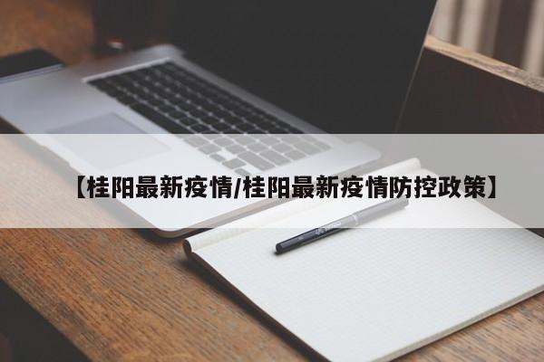 【桂阳最新疫情/桂阳最新疫情防控政策】