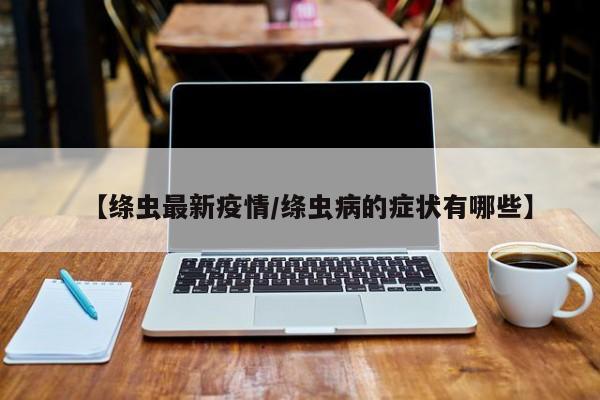 【绦虫最新疫情/绦虫病的症状有哪些】
