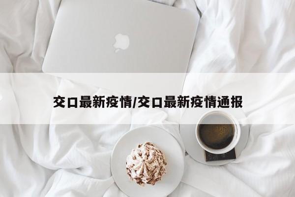 交口最新疫情/交口最新疫情通报