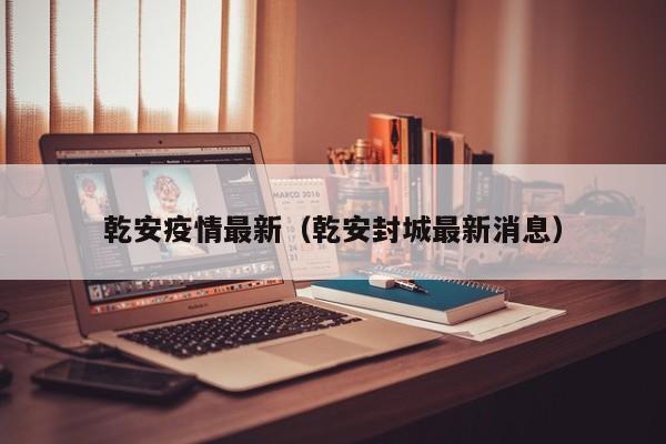 乾安疫情最新（乾安封城最新消息）