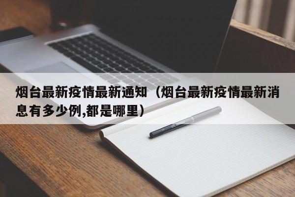 烟台最新疫情最新通知（烟台最新疫情最新消息有多少例,都是哪里）