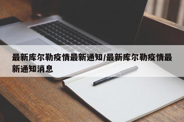 最新库尔勒疫情最新通知/最新库尔勒疫情最新通知消息