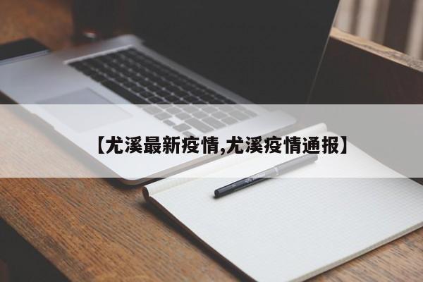 【尤溪最新疫情,尤溪疫情通报】