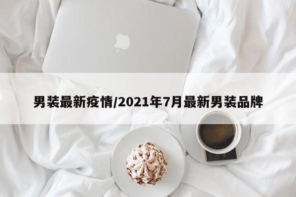 男装最新疫情/2021年7月最新男装品牌