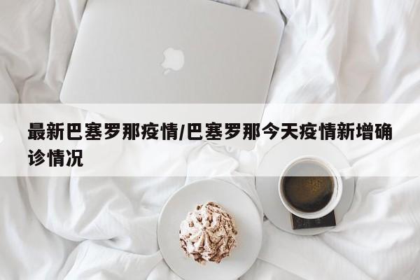 最新巴塞罗那疫情/巴塞罗那今天疫情新增确诊情况