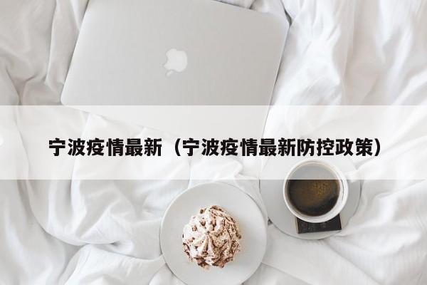 宁波疫情最新（宁波疫情最新防控政策）