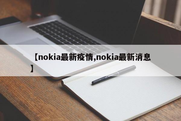 【nokia最新疫情,nokia最新消息】