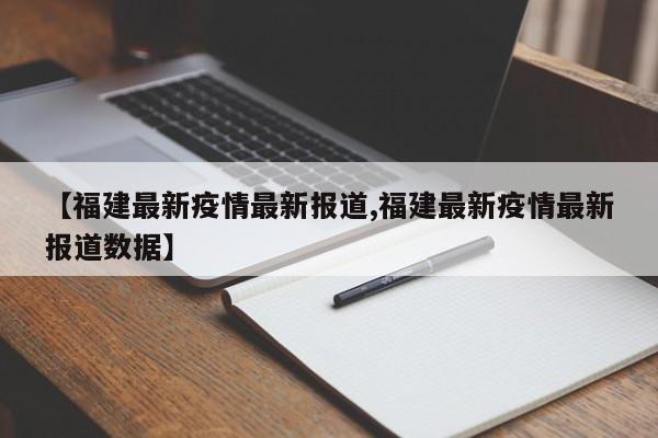 【福建最新疫情最新报道,福建最新疫情最新报道数据】