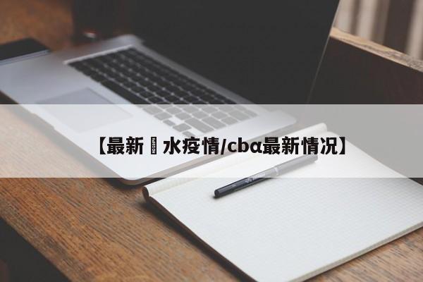 【最新洈水疫情/cbα最新情况】
