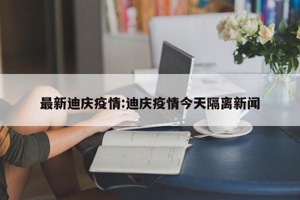 最新迪庆疫情:迪庆疫情今天隔离新闻