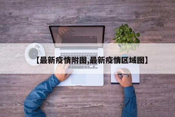 【最新疫情附图,最新疫情区域图】