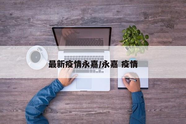 最新疫情永嘉/永嘉 疫情
