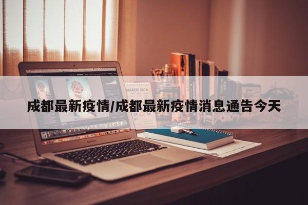 成都最新疫情/成都最新疫情消息通告今天