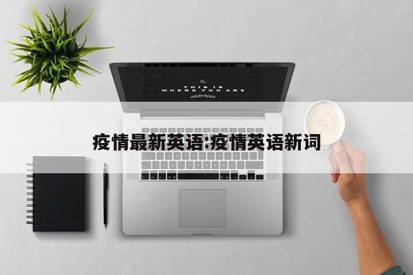 疫情最新英语:疫情英语新词