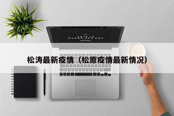 松涛最新疫情（松原疫情最新情况）