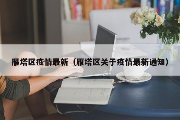 雁塔区疫情最新（雁塔区关于疫情最新通知）
