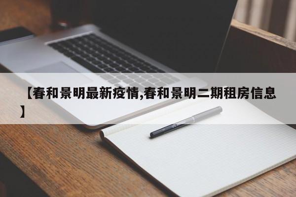 【春和景明最新疫情,春和景明二期租房信息】