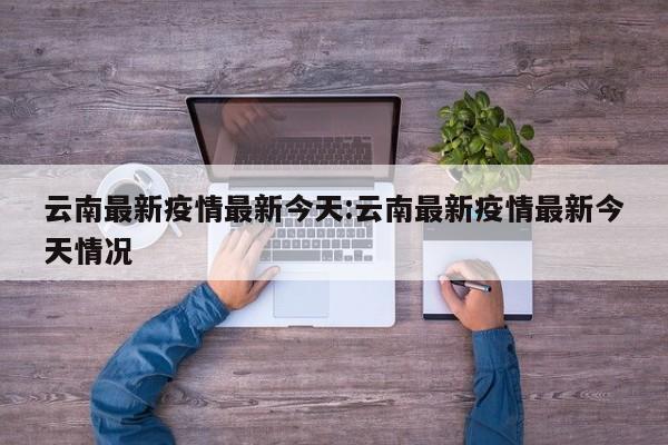云南最新疫情最新今天:云南最新疫情最新今天情况
