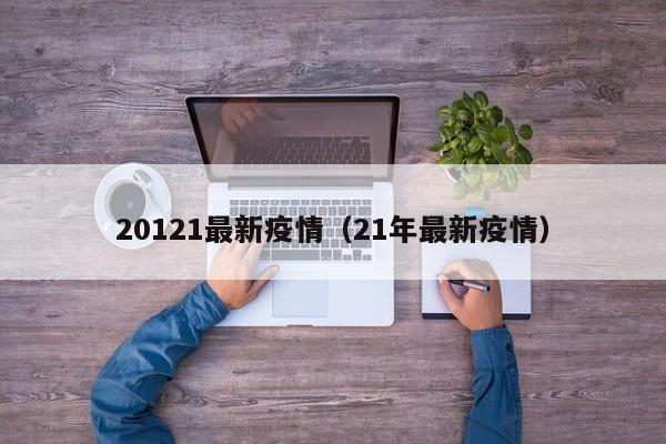 20121最新疫情（21年最新疫情）
