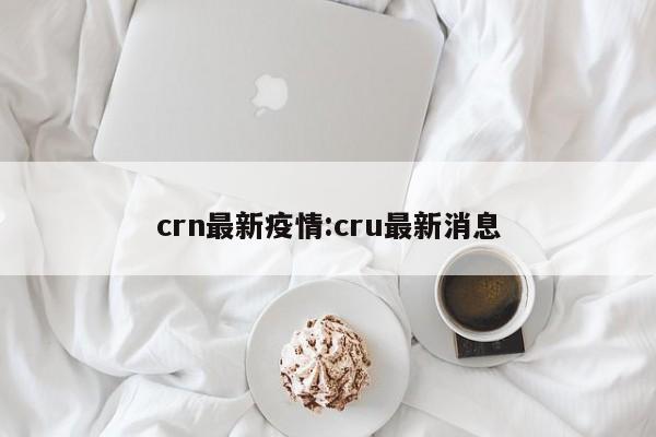 crn最新疫情:cru最新消息