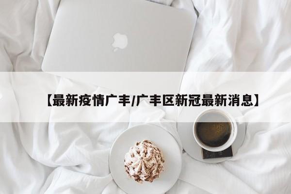 【最新疫情广丰/广丰区新冠最新消息】