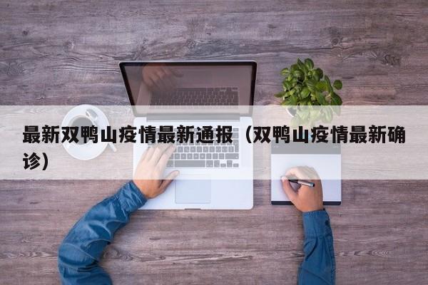 最新双鸭山疫情最新通报（双鸭山疫情最新确诊）